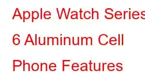 Apple Watch Series 6 Aluminum Cell Phone Features