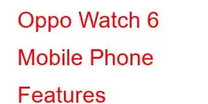 Oppo Watch 6 Mobile Phone Features