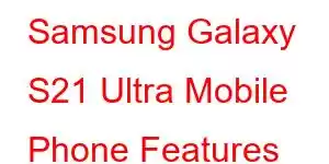 Samsung Galaxy S21 Ultra Mobile Phone Features