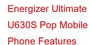 Energizer Ultimate U630S Pop Mobile Phone Features