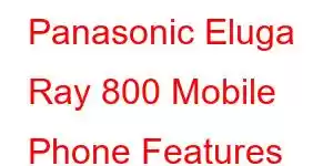 Panasonic Eluga Ray 800 Mobile Phone Features