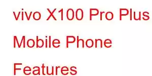 vivo X100 Pro Plus Mobile Phone Features