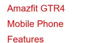 Amazfit GTR4 Mobile Phone Features