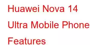 Huawei Nova 14 Ultra Mobile Phone Features