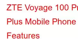 ZTE Voyage 100 Pro Plus Mobile Phone Features