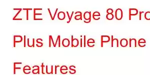 ZTE Voyage 80 Pro Plus Mobile Phone Features