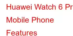 Huawei Watch 6 Pro Mobile Phone Features