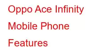 Oppo Ace Infinity Mobile Phone Features