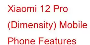 Xiaomi 12 Pro (Dimensity) Mobile Phone Features