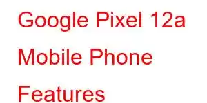 Google Pixel 12a Mobile Phone Features