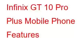 Infinix GT 10 Pro Plus Mobile Phone Features