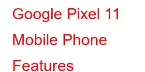 Google Pixel 11 Mobile Phone Features