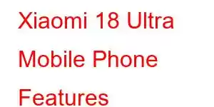 Xiaomi 18 Ultra Mobile Phone Features