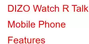 DIZO Watch R Talk Mobile Phone Features