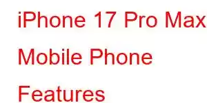 iPhone 17 Pro Max Mobile Phone Features