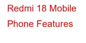 Redmi 18 Mobile Phone Features