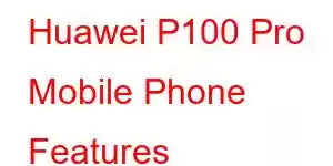 Huawei P100 Pro Mobile Phone Features