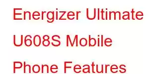 Energizer Ultimate U608S Mobile Phone Features