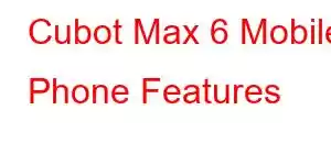 Cubot Max 6 Mobile Phone Features