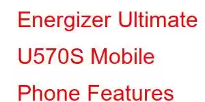 Energizer Ultimate U570S Mobile Phone Features