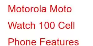 Motorola Moto Watch 100 Cell Phone Features