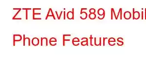 ZTE Avid 589 Mobile Phone Features