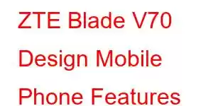 ZTE Blade V70 Design Mobile Phone Features