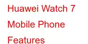 Huawei Watch 7 Mobile Phone Features