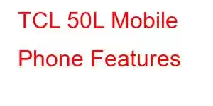 TCL 50L Mobile Phone Features