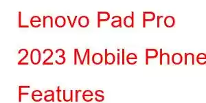 Lenovo Pad Pro 2023 Mobile Phone Features