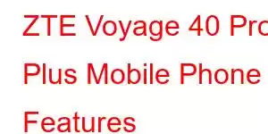 ZTE Voyage 40 Pro Plus Mobile Phone Features