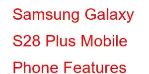 Samsung Galaxy S28 Plus Mobile Phone Features