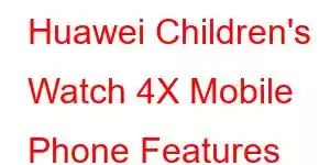 Huawei Children's Watch 4X Mobile Phone Features