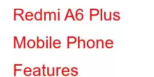 Redmi A6 Plus Mobile Phone Features