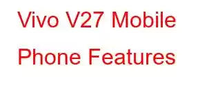 Vivo V27 Mobile Phone Features