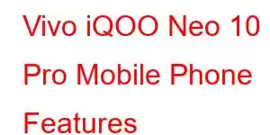 Vivo iQOO Neo 10 Pro Mobile Phone Features