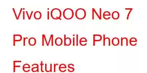 Vivo iQOO Neo 7 Pro Mobile Phone Features