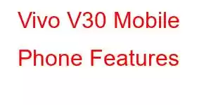 Vivo V30 Mobile Phone Features