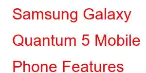 Samsung Galaxy Quantum 5 Mobile Phone Features