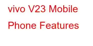 vivo V23 Mobile Phone Features