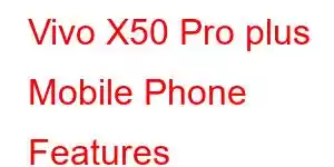 Vivo X50 Pro plus Mobile Phone Features