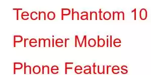 Tecno Phantom 10 Premier Mobile Phone Features