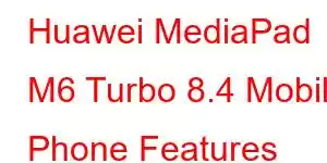 Huawei MediaPad M6 Turbo 8.4 Mobile Phone Features