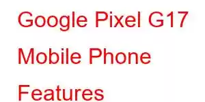 Google Pixel G17 Mobile Phone Features