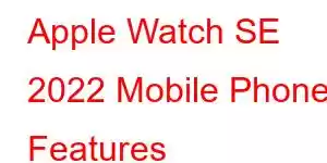 Apple Watch SE 2022 Mobile Phone Features