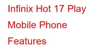 Infinix Hot 17 Play Mobile Phone Features