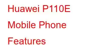 Huawei P110E Mobile Phone Features