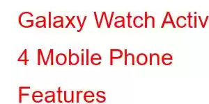 Galaxy Watch Active 4 Mobile Phone Features