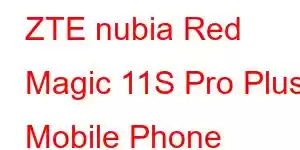 ZTE nubia Red Magic 11S Pro Plus Mobile Phone Features