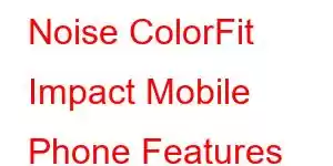 Noise ColorFit Impact Mobile Phone Features